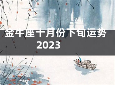 金牛座十月份下旬运势2023