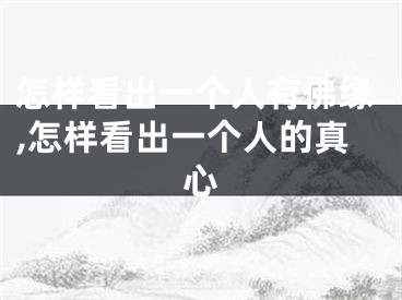 怎样看出一个人有佛缘,怎样看出一个人的真心