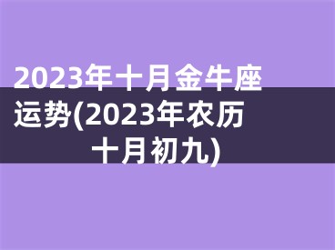 2023年十月金牛座运势(2023年农历十月初九)