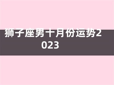 狮子座男十月份运势2023