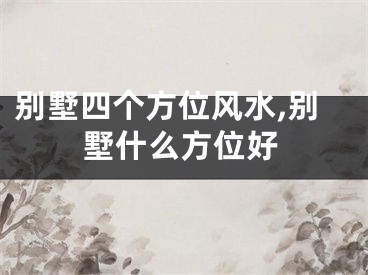 别墅四个方位风水,别墅什么方位好
