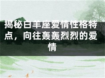 揭秘白羊座爱情性格特点，向往轰轰烈烈的爱情