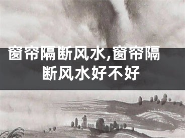 窗帘隔断风水,窗帘隔断风水好不好