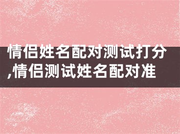 情侣姓名配对测试打分,情侣测试姓名配对准