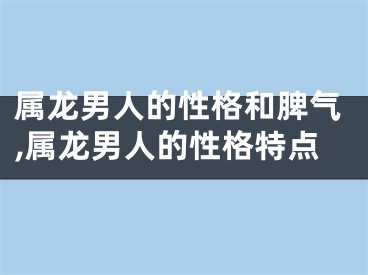 属龙男人的性格和脾气,属龙男人的性格特点