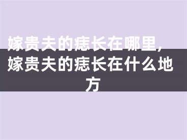 嫁贵夫的痣长在哪里,嫁贵夫的痣长在什么地方