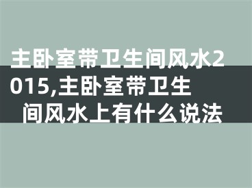 主卧室带卫生间风水2015,主卧室带卫生间风水上有什么说法