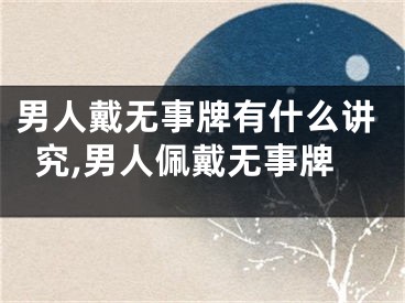 男人戴无事牌有什么讲究,男人佩戴无事牌