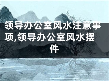 领导办公室风水注意事项,领导办公室风水摆件