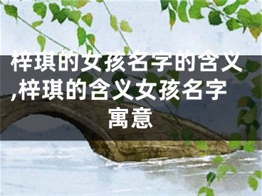 梓琪的女孩名字的含义,梓琪的含义女孩名字寓意