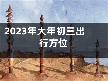 2023年大年初三出行方位