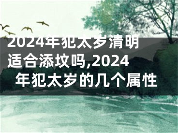 2024年犯太岁清明适合添坟吗,2024年犯太岁的几个属性