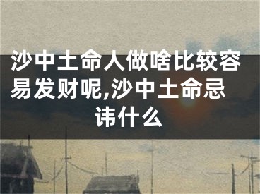 沙中土命人做啥比较容易发财呢,沙中土命忌讳什么