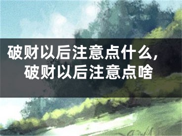 破财以后注意点什么,破财以后注意点啥