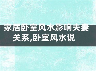 家居卧室风水影响夫妻关系,卧室风水说