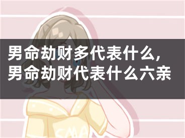 男命劫财多代表什么,男命劫财代表什么六亲