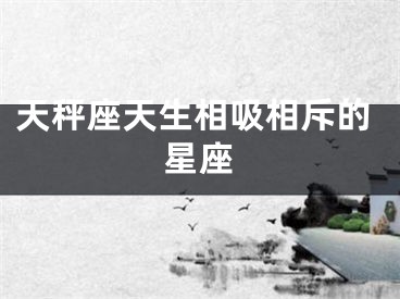 天秤座天生相吸相斥的星座