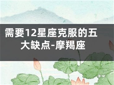 需要12星座克服的五大缺点-摩羯座