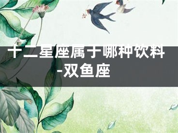 十二星座属于哪种饮料-双鱼座