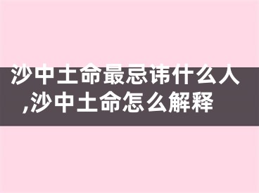 沙中土命最忌讳什么人,沙中土命怎么解释