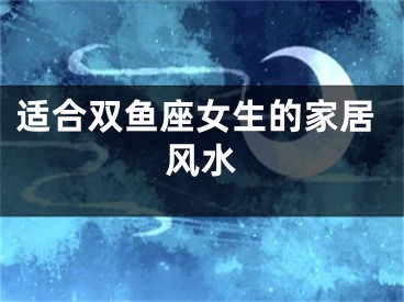 适合双鱼座女生的家居风水
