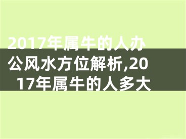 2017年属牛的人办公风水方位解析,2017年属牛的人多大