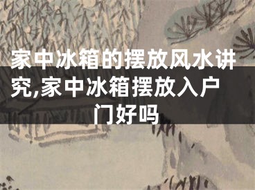 家中冰箱的摆放风水讲究,家中冰箱摆放入户门好吗