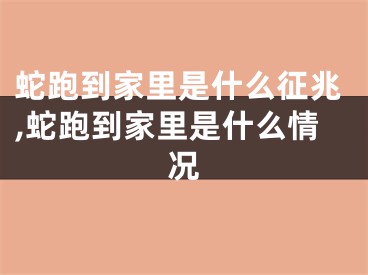 蛇跑到家里是什么征兆,蛇跑到家里是什么情况