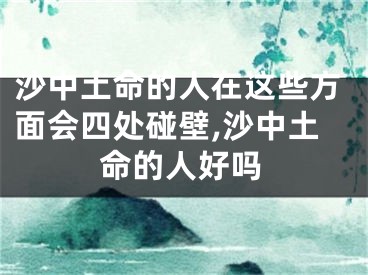 沙中土命的人在这些方面会四处碰壁,沙中土命的人好吗
