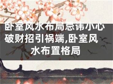 卧室风水布局忌讳小心破财招引祸端,卧室风水布置格局