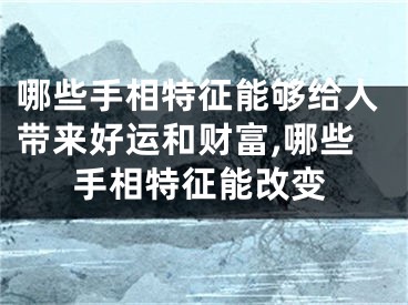 哪些手相特征能够给人带来好运和财富,哪些手相特征能改变