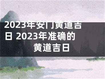 2023年安门黄道吉日 2023年准确的黄道吉日