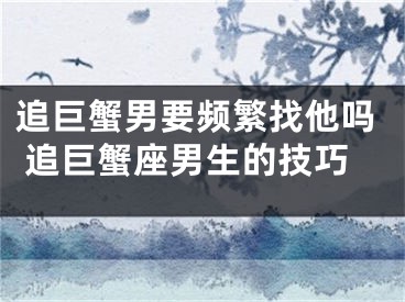 追巨蟹男要频繁找他吗 追巨蟹座男生的技巧
