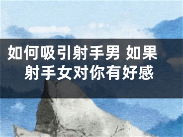 如何吸引射手男 如果射手女对你有好感