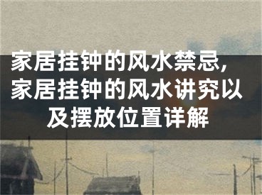 家居挂钟的风水禁忌,家居挂钟的风水讲究以及摆放位置详解