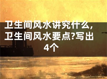 卫生间风水讲究什么,卫生间风水要点?写出4个