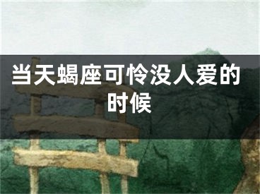 当天蝎座可怜没人爱的时候