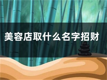 美容店取什么名字招财