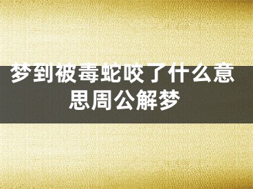 梦到被毒蛇咬了什么意思周公解梦