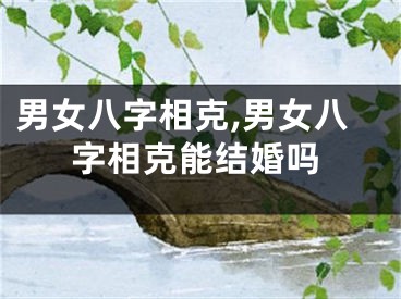 男女八字相克,男女八字相克能结婚吗