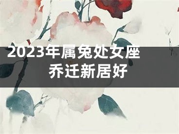2023年属兔处女座乔迁新居好