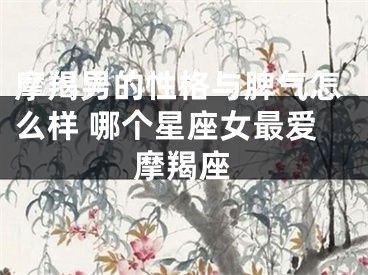 摩羯男的性格与脾气怎么样 哪个星座女最爱摩羯座
