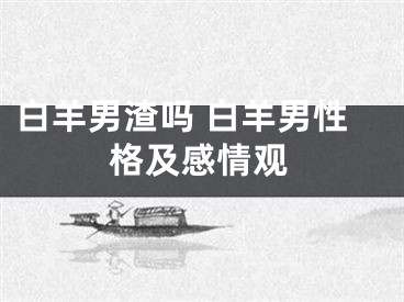 白羊男渣吗 白羊男性格及感情观