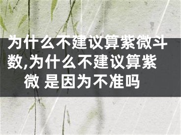 为什么不建议算紫微斗数,为什么不建议算紫微 是因为不准吗