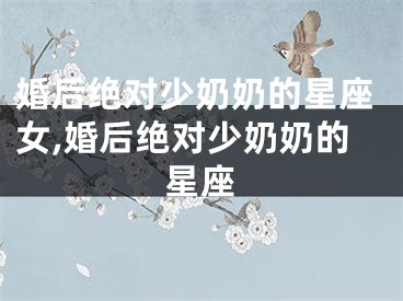 婚后绝对少奶奶的星座女,婚后绝对少奶奶的星座