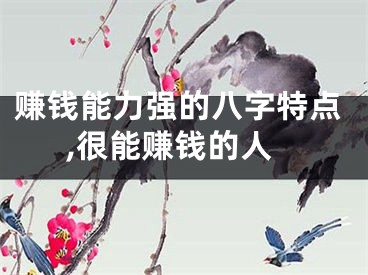 赚钱能力强的八字特点,很能赚钱的人