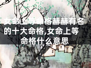 女命上等命格赫赫有名的十大命格,女命上等命格什么意思