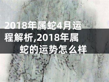 2018年属蛇4月运程解析,2018年属蛇的运势怎么样