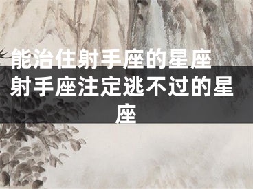 能治住射手座的星座 射手座注定逃不过的星座