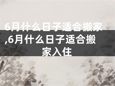 6月什么日子适合搬家,6月什么日子适合搬家入住